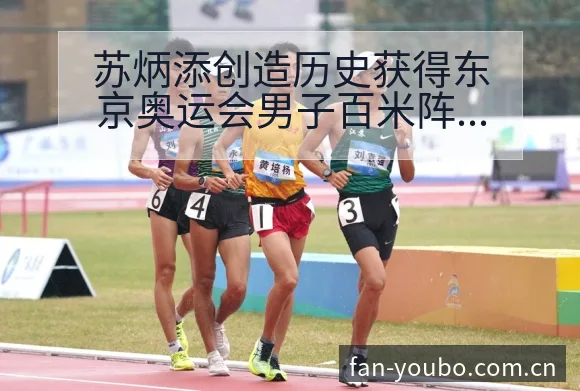 苏炳添创造历史获得东京奥运会男子百米阵容结构影响解析 - 友博体育